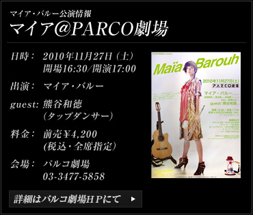 マイア・バルー公演情報 マイア＠PARCO劇場日時：2010年11月27日（土）開場16:30/開演17:00 出演：マイア・バルー guest:熊谷和徳（タップダンサー）料金：前売\4,200(税込・全席指定）会場：パルコ劇場　03-3477-5858