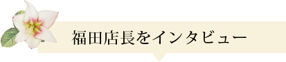 福田店長をインタビュー