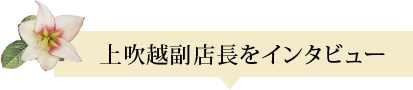 上吹越副店長をインタビュー