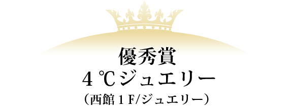 優秀賞 ４℃ジュエリー（西館１F/ジュエリー）