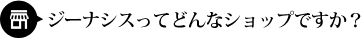 ジーナシスってどんなショップですか？