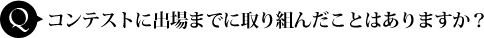 コンテストに出場までに取り組んだことはありますか?