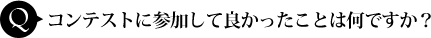 コンテストに参加して良かったことは何ですか?