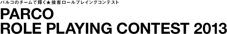 PARCO ROLE PLAYING CONTEST 2013 - パルコのチームで輝く★接客ロールプレイングコンテスト